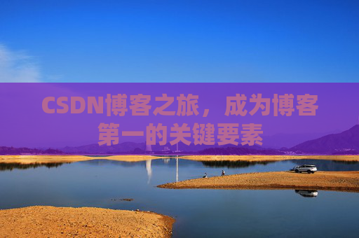 CSDN博客之旅，成为博客第一的关键要素